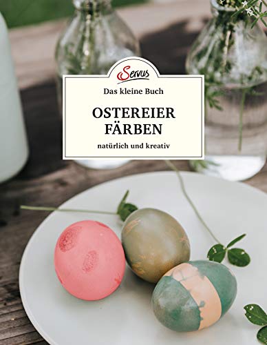 Das kleine Buch: Ostereier färben. Natürlich und kreativ Das kleine Buch: Ostereier färben. Natürlich und kreativ von Servus