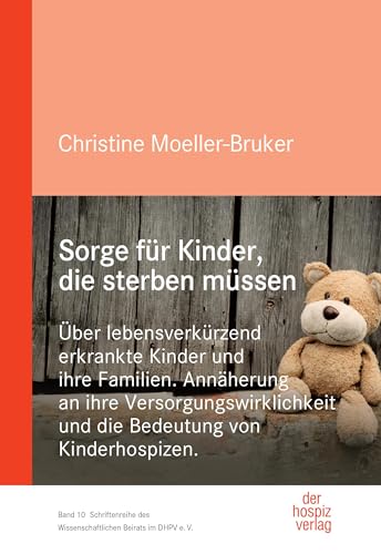 Sorge für Kinder, die sterben müssen: Über lebensverkürzend erkrankte Kinder und ihre Familien. Annäherung an ihre Versorgungswirklichkeit und die ... des Wissenschaftlichen Beirats im DHPV e.V.)