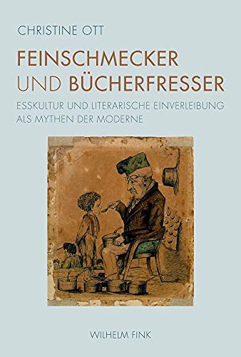 Feinschmecker und Bücherfresser. Esskultur und literarische Einverleibung als Mythen der Moderne von Wilhelm Fink Verlag