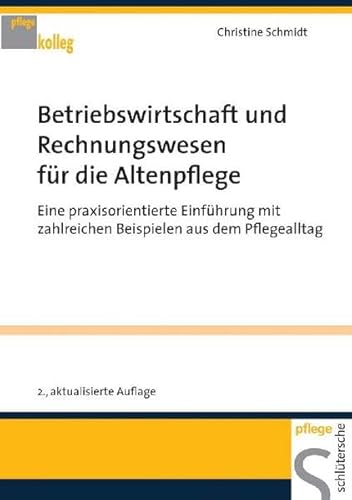 Betriebswirtschaft und Rechnungswesen für die Altenpflege: Eine praxisorientierte Einführung mit zahlreichen Beispielen aus dem Pflegealltag (PFLEGE kolleg)