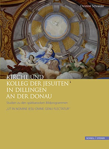 Kirche und Kolleg der Jesuiten in Dillingen an der Donau: Studien zu den spätbarocken Bildprogrammen UT IN NOMINE IESU OMNE GENU FLECTATUR" (Jesuitica, Band 19) von Schnell & Steiner