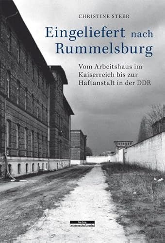 Eingeliefert nach Rummelsburg: Vom Arbeitshaus im Kaiserreich bis zur Haftanstalt in der DDR