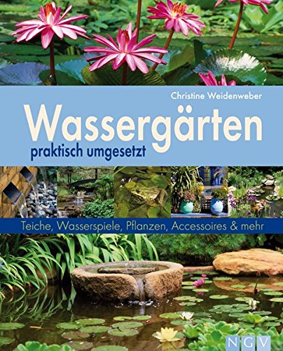 Wassergärten praktisch umgesetzt: Teiche, Wasserspiele, Pflanzen, Accessoires und mehr (Gartenpraxis) von Naumann & Göbel Verlag