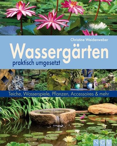 Wassergärten praktisch umgesetzt: Teiche, Wasserspiele, Pflanzen, Accessoires und mehr (Gartenpraxis)