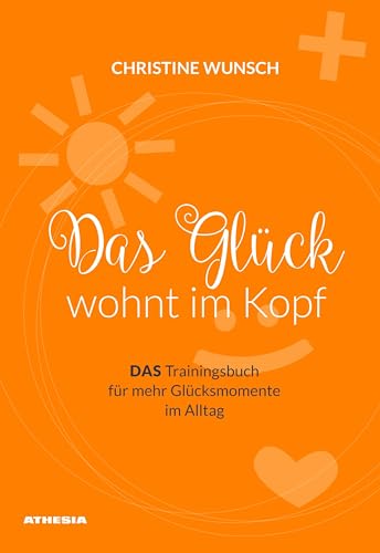 Das Glück wohnt im Kopf: DAS Trainingsbuch für mehr Glücksmomente im Alltag von Athesia Tappeiner Verlag