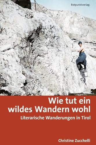 Wie tut ein wildes Wandern wohl: Literarische Wanderungen in Tirol (Lesewanderbuch) von Rotpunktverlag, Zürich