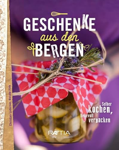 Geschenke aus den Bergen: Selber kochen – liebevoll verpacken von Edition Raetia