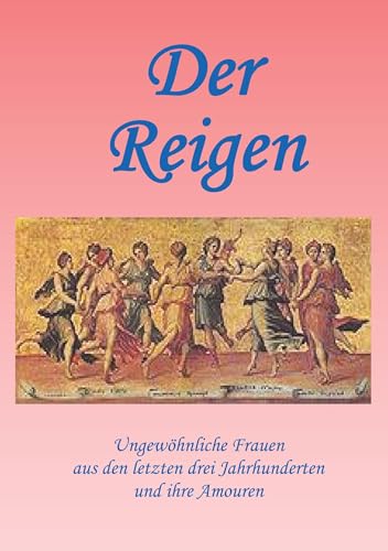 Ein erotischer Reigen: Ungewöhnliche Frauen aus den letzten drei Jahrhunderten und ihre Amouren von Rediroma-Verlag