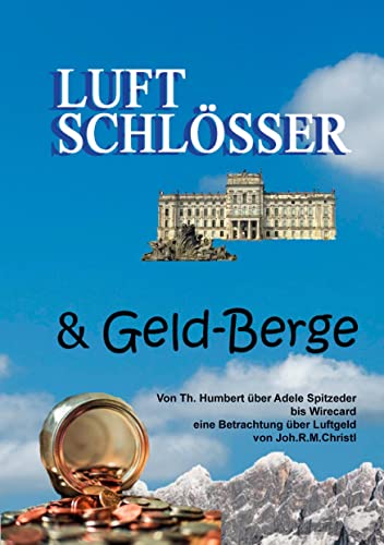 Luftschlösser und Geldberge: Von Theresia Humbert, der größten Betrügerin des 19. Jahrhunderts, über Adele Spitzeder, der Erfinderin der Dachauer Bank ... Jahrhunderts: Wirecard. Wahre Begebenheiten.