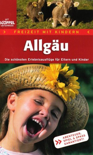 Freizeit mit Kindern Allgäu - Die schönsten Erlebnisausflüge für Eltern und Kinder: Die schönsten Erlebnisausflüge für Eltern und Kinder. Abenteuer, Spiel & Spaß garantiert!