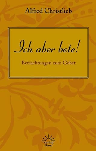 Ich aber bete!: Betrachtungen zum Gebet