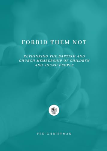 Forbid Them Not: Rethinking the Baptism and Church Membership of Children and Young People Forbid Them Not: Rethinking the Baptism and Church Membership of Children and Young People von Founders Press