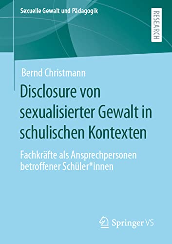 Disclosure von sexualisierter Gewalt in schulischen Kontexten: Fachkräfte als Ansprechpersonen betroffener Schüler*innen (Sexuelle Gewalt und Pädagogik, Band 8)