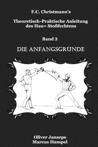 F.C. Christmanns Theoretisch - Praktische Anleitung des Hau= Stoßfechtens / Theoretisch - Praktische Anleitung des Hau= Stoßfechtens: Die Anfangsgründe