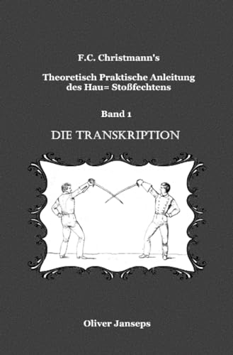Theoretisch - Praktische Anleitung des Hau= Stoßfechtens: Die Transkiption (F.C. Christmanns Theoretisch - Praktische Anleitung des Hau= Stoßfechtens)