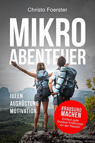 Mikroabenteuer: Raus und machen! Einfach gute Outdoor-Erlebnisse vor der Haustür. Ideen, Ausrüstung, Motivation