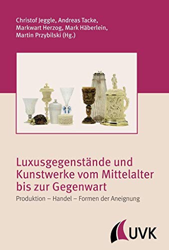 Luxusgegenstände und Kunstwerke vom Mittelalter bis zur Gegenwart. Produktion - Handel - Formen der Aneignung (Irseer Schriften) von Uvk Verlag