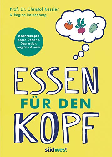 Essen für den Kopf: Rezepte gegen Demenz, Depression, Migräne und mehr - Wie die richtige Ernährung unser Gehirn positiv beeinflusst