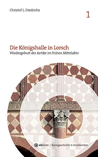 Die Königshalle in Lorsch: Wiedergeburt der Antike im frühen Mittelalter (einblicke - Kunstgeschichte in Einzelwerken)