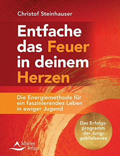 Entfache das Feuer in deinem Herzen: Die Energiemethode für ein faszinierendes Leben in ewiger Jugend Das Erfolgsprogramm der Junggebliebenen