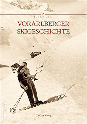 Regionalgeschichte – Die Vorarlberg Skigeschichte: Der Beginn des Skisports in Vorarlberg. 120 historischen Fotografien aus der Zeit von 1887 bis 1968. von Sutton