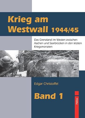 Krieg am Westwall 1944/45: Das Grenzland im Westen zwischen Aachen und Saarbrücken in den letzten Kriegsmonaten
