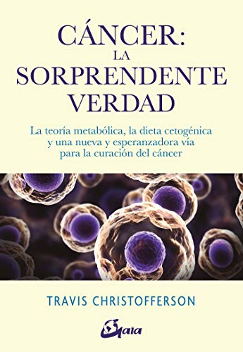 Cáncer, la sorprendente verdad : la teoría metabólica, la dieta cetogénica y una nueva y esperanzadora vía para la curación del cáncer (Salud natural)