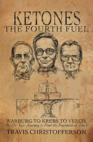 Ketones, The Fourth Fuel: Warburg to Krebs to Veech, the 250 Year Journey to Find the Fountain of Youth Ketones, The Fourth Fuel: Warburg to Krebs to Veech, the 250 Year Journey to Find the Fountain of Youth