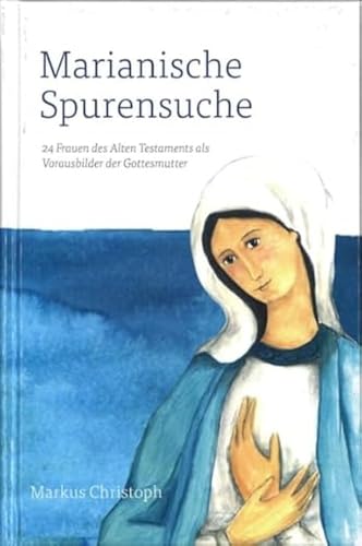 Marianische Spurensuche: 24 Frauen des Alten Testaments als Vorausbilder der Gottesmutter