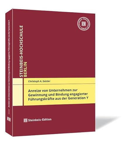 Anreize von Unternehmen zur Gewinnung und Bindung engagierter Führungskräfte aus der Generation Y (Dissertationen der Steinbeis-Hochschule Berlin)