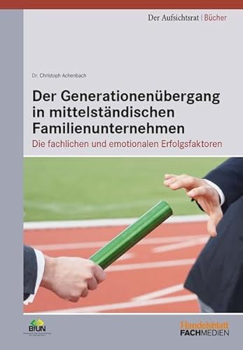 Der Generationenübergang in mittelständischen Familienunternehmen: Die fachlichen und emotionalen Erfolgsfaktoren