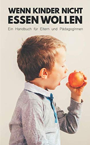 Wenn Kinder nicht essen wollen: Ein Ratgeber für Eltern und PädagogInnen mit hilfreichen Tipps und Tricks sowie Praxisbeispielen Wenn Kinder nicht essen wollen: Ein Ratgeber für Eltern und PädagogInnen mit hilfreichen Tipps und Tricks sowie Praxisbeispielen