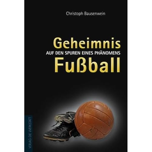 Geheimnis Fußball. Auf den Spuren eines Phänomens Geheimnis Fußball. Auf den Spuren eines Phänomens