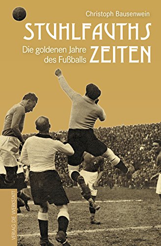Stuhlfauths Zeiten: Die goldenen Jahre des Fußballs von Die Werkstatt