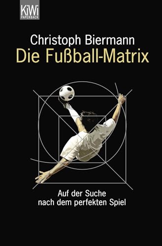 Die Fußball-Matrix: Auf der Suche nach dem perfekten Spiel von Kiepenheuer & Witsch GmbH