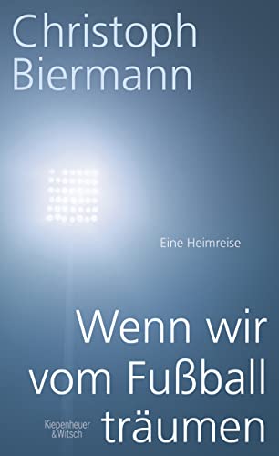 Wenn wir vom Fußball träumen: Eine Heimreise von Kiepenheuer & Witsch GmbH
