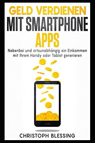 Geld verdienen mit Smartphone Apps - Nebenbei und ortsunabhängig ein Einkommen mit Ihrem Handy oder Tablet generieren