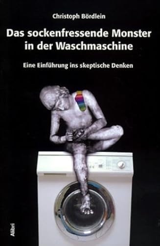 Das sockenfressende Monster in der Waschmaschine. Eine Einführung ins skeptische Denken von Alibri Verlag