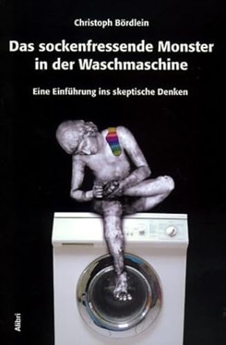 Das sockenfressende Monster in der Waschmaschine. Eine Einführung ins skeptische Denken