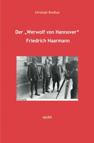 Der „Werwolf von Hannover“ Friedrich Haarmann