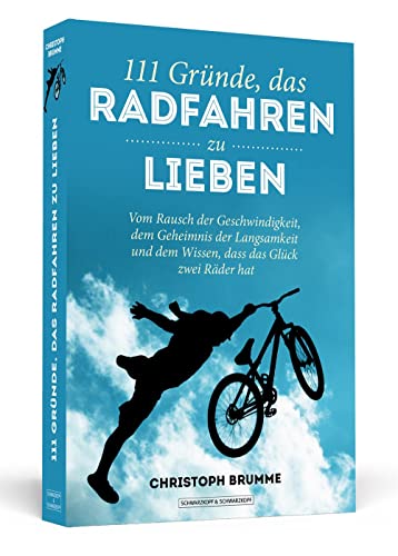 111 Gründe, das Radfahren zu lieben: Vom Rausch der Geschwindigkeit, dem Geheimnis der Langsamkeit und dem Wissen, dass das Glück zwei Räder hat von Schwarzkopf + Schwarzkopf