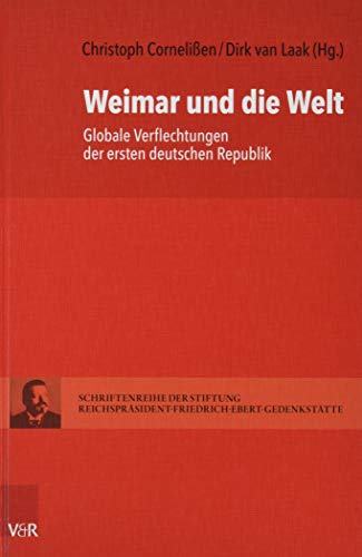 Weimar und die Welt: Globale Verflechtungen der ersten deutschen Republik (Schriftenreihe der Stiftung Reichspräsident-Friedrich-Ebert-Gedenkstätte, Band 17)