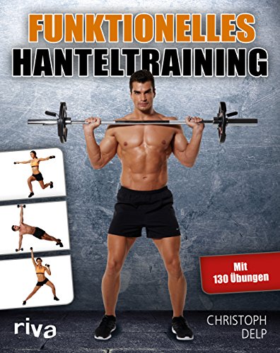 Funktionelles Hanteltraining: Trainingsprogramm für Anfänger und Fortgeschrittene mit Lang- und Kurzhanteln für das optimale Hantel-Workout zu Hause und im Fitnessstudio