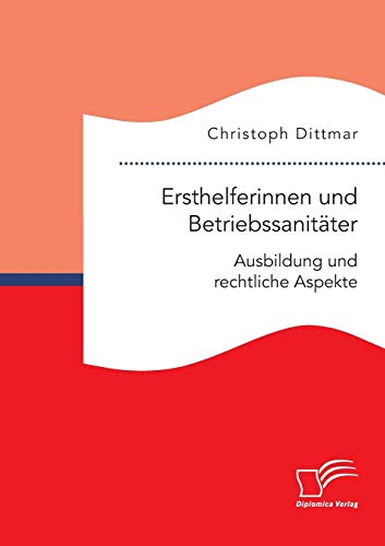 Ersthelferinnen und Betriebssanitäter. Ausbildung und rechtliche Aspekte von Diplomica Verlag