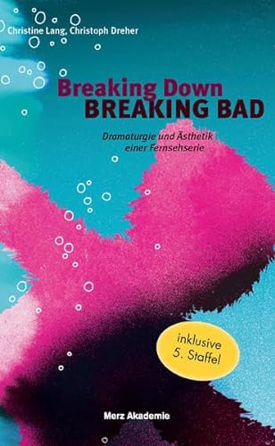 Breaking Down BREAKING BAD. Dramaturgie und Ästhetik einer Fernsehserie: Dramaturgie und Ästhetik einer Fernsehserie. 2. Auflage (Merz Akademie)