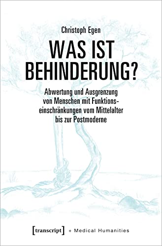 Was ist Behinderung?: Abwertung und Ausgrenzung von Menschen mit Funktionseinschränkungen vom Mittelalter bis zur Postmoderne (Medical Humanities, Bd. 7)