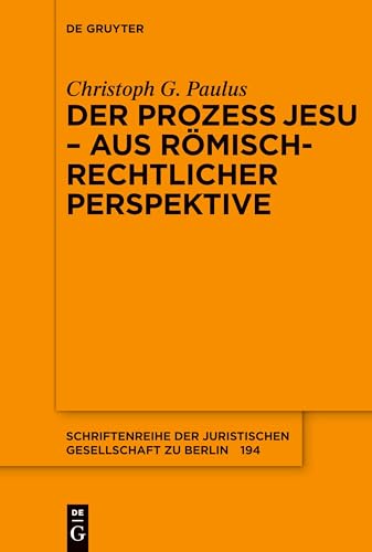 Der Prozess Jesu - aus römisch-rechtlicher Perspektive: Aus Römisch-rechtlicher Perspektive (Schriftenreihe der Juristischen Gesellschaft zu Berlin, 194, Band 194)