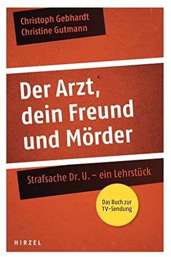 Der Arzt, dein Freund und Mörder: Strafsache Dr. U. - ein Lehrstück von Hirzel S. Verlag