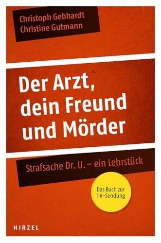 Der Arzt, dein Freund und Mörder: Strafsache Dr. U. - ein Lehrstück von Hirzel S. Verlag