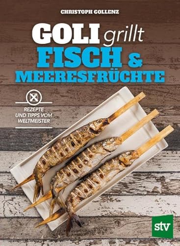 Goli grillt Fisch & Meeresfrüchte: Rezepte und Tipps vom Weltmeister von Stocker Leopold Verlag
